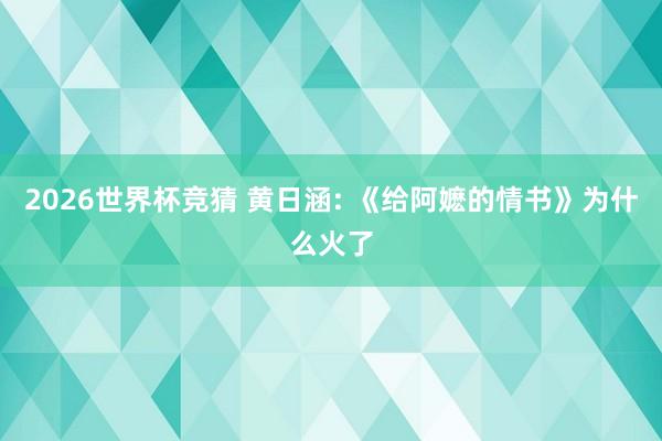 2026世界杯竞猜 黄日涵: 《给阿嬷的情书》为什么火了