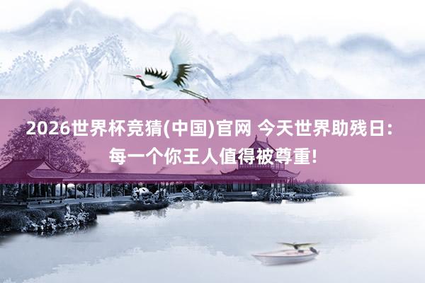 2026世界杯竞猜(中国)官网 今天世界助残日: 每一个你王人值得被尊重!