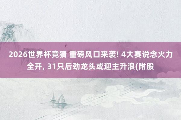 2026世界杯竞猜 重磅风口来袭! 4大赛说念火力全开， 31只后劲龙头或迎主升浪(附股