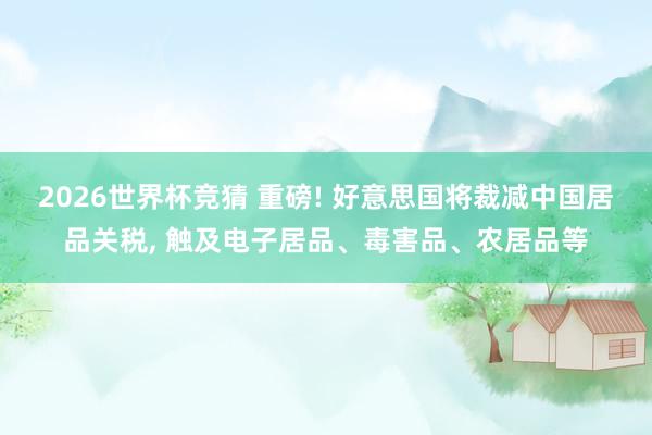 2026世界杯竞猜 重磅! 好意思国将裁减中国居品关税， 触及电子居品、毒害品、农居品等