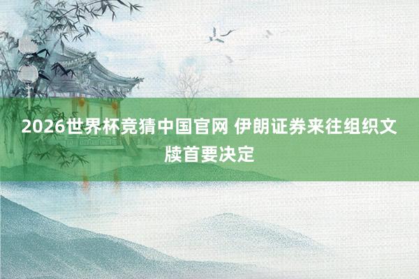 2026世界杯竞猜中国官网 伊朗证券来往组织文牍首要决定