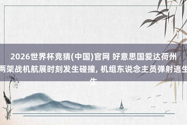 2026世界杯竞猜(中国)官网 好意思国爱达荷州两架战机航展时刻发生碰撞， 机组东说念主员弹射逃生