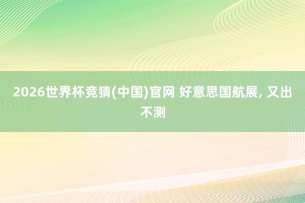 2026世界杯竞猜(中国)官网 好意思国航展， 又出不测
