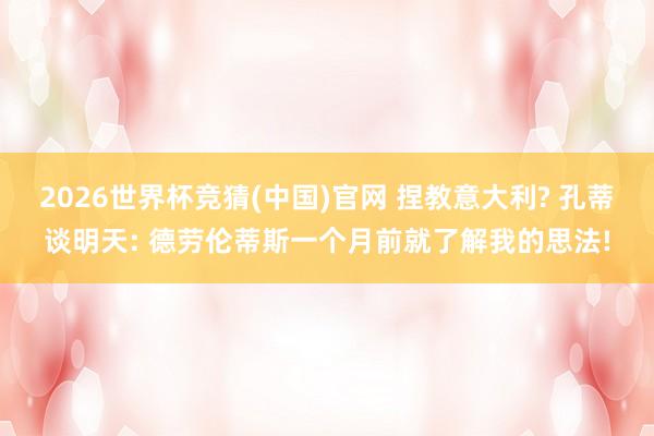2026世界杯竞猜(中国)官网 捏教意大利? 孔蒂谈明天: 德劳伦蒂斯一个月前就了解我的思法!