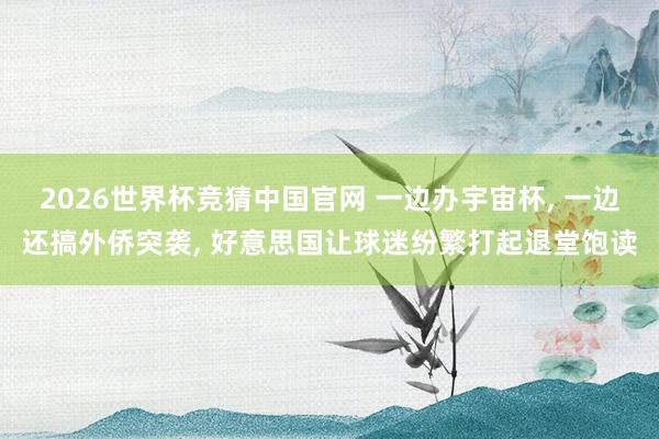 2026世界杯竞猜中国官网 一边办宇宙杯， 一边还搞外侨突袭， 好意思国让球迷纷繁打起退堂饱读