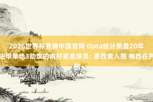 2026世界杯竞猜中国官网 Opta统计夙昔20年法甲单场3助攻的南好意思球员: 恩西索入围 梅西在列
