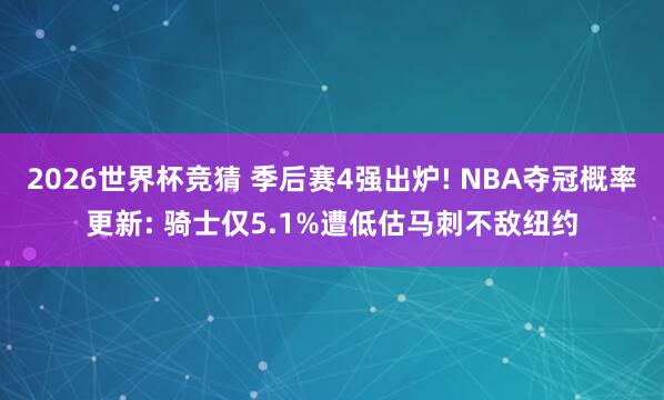 2026世界杯竞猜 季后赛4强出炉! NBA夺冠概率更新: 骑士仅5.1%遭低估马刺不敌纽约
