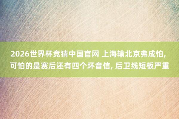 2026世界杯竞猜中国官网 上海输北京弗成怕， 可怕的是赛后还有四个坏音信， 后卫线短板严重