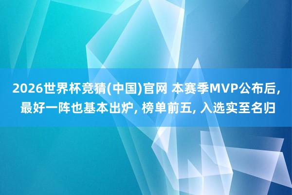 2026世界杯竞猜(中国)官网 本赛季MVP公布后， 最好一阵也基本出炉， 榜单前五， 入选实至名归