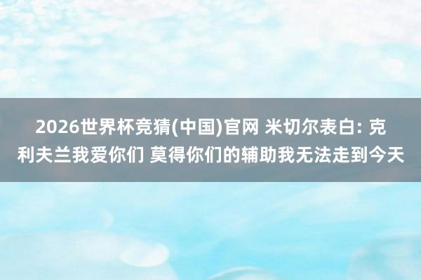 2026世界杯竞猜(中国)官网 米切尔表白: 克利夫兰我爱你们 莫得你们的辅助我无法走到今天