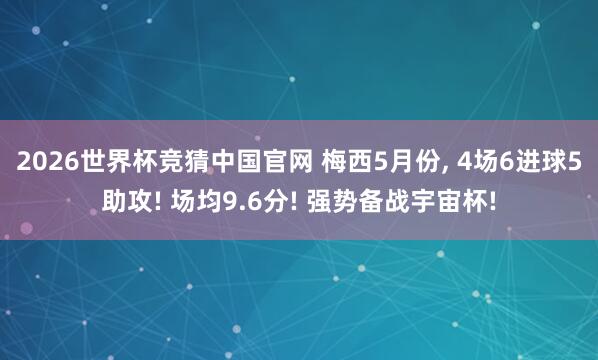 2026世界杯竞猜中国官网 梅西5月份， 4场6进球5助攻! 场均9.6分! 强势备战宇宙杯!