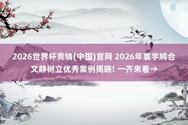 2026世界杯竞猜(中国)官网 2026年寰宇鸠合文静树立优秀案例揭晓! 一齐来看→