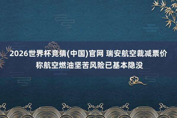 2026世界杯竞猜(中国)官网 瑞安航空裁减票价 称航空燃油坚苦风险已基本隐没