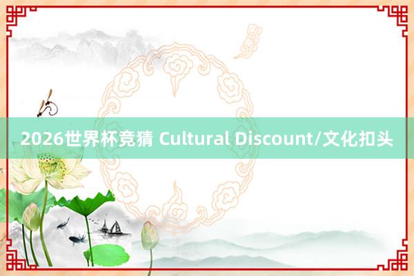 2026世界杯竞猜 Cultural Discount/文化扣头