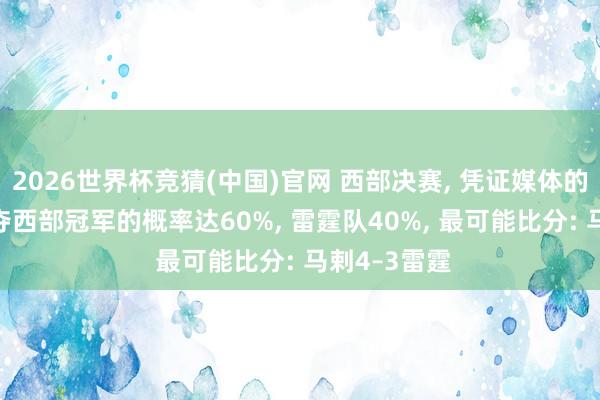 2026世界杯竞猜(中国)官网 西部决赛， 凭证媒体的瞻望， 马剌夺西部冠军的概率达60%， 雷霆队40%， 最可能比分: 马剌4–3雷霆
