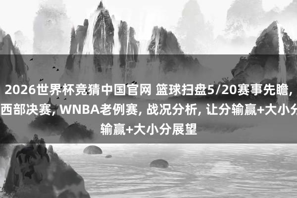 2026世界杯竞猜中国官网 篮球扫盘5/20赛事先瞻， NBA西部决赛， WNBA老例赛， 战况分析， 让分输赢+大小分展望