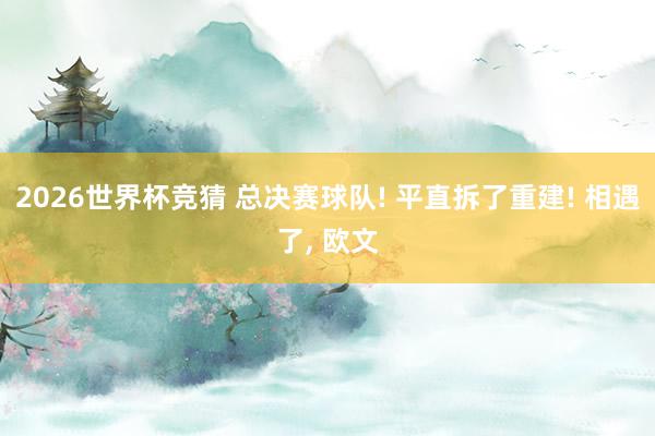 2026世界杯竞猜 总决赛球队! 平直拆了重建! 相遇了， 欧文