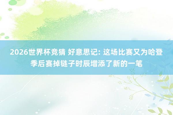 2026世界杯竞猜 好意思记: 这场比赛又为哈登季后赛掉链子时辰增添了新的一笔