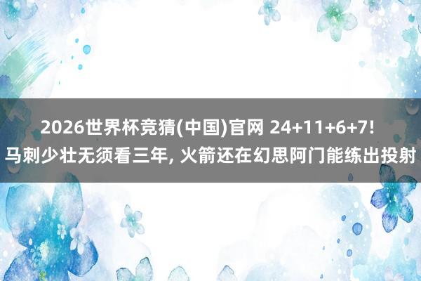 2026世界杯竞猜(中国)官网 24+11+6+7! 马刺少壮无须看三年， 火箭还在幻思阿门能练出投射