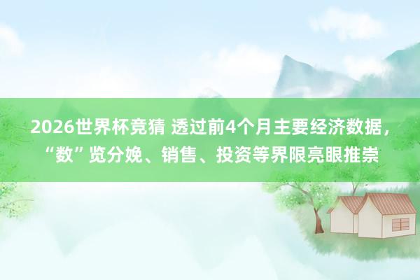 2026世界杯竞猜 透过前4个月主要经济数据，“数”览分娩、销售、投资等界限亮眼推崇