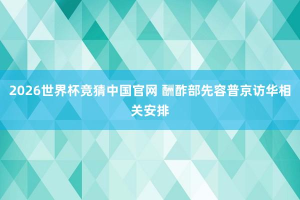 2026世界杯竞猜中国官网 酬酢部先容普京访华相关安排