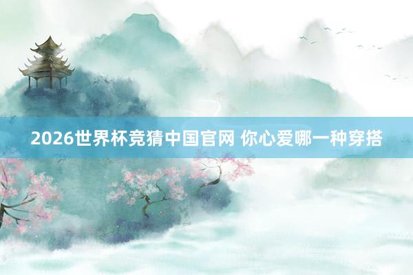 2026世界杯竞猜中国官网 你心爱哪一种穿搭