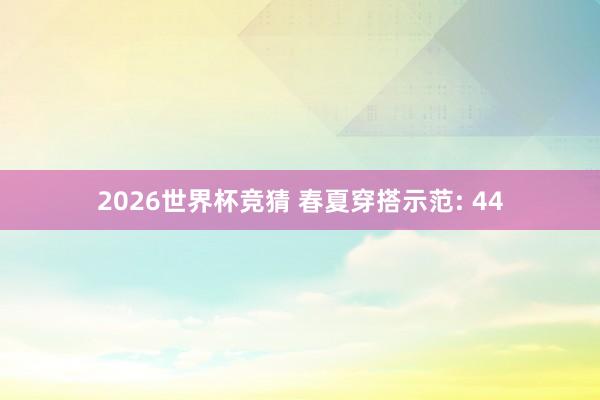 2026世界杯竞猜 春夏穿搭示范: 44