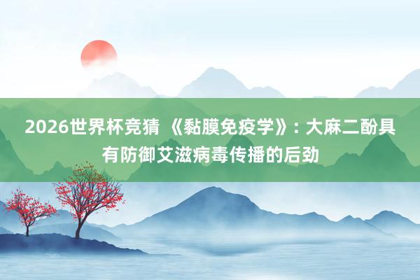 2026世界杯竞猜 《黏膜免疫学》: 大麻二酚具有防御艾滋病毒传播的后劲