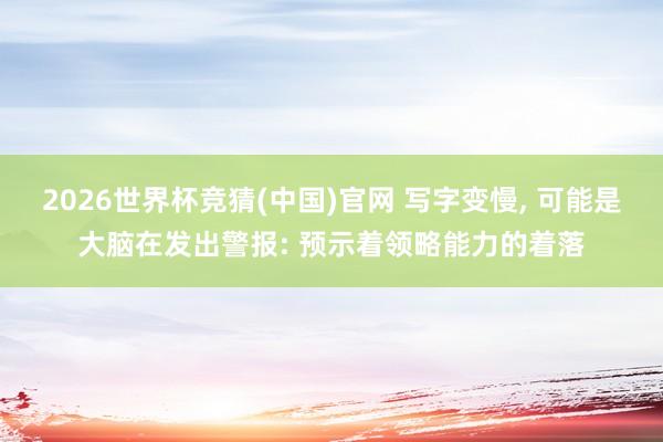 2026世界杯竞猜(中国)官网 写字变慢， 可能是大脑在发出警报: 预示着领略能力的着落