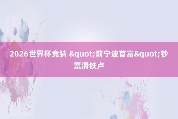 2026世界杯竞猜 "前宁波首富"钞票滑铁卢