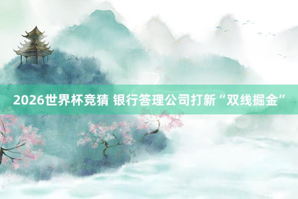 2026世界杯竞猜 银行答理公司打新“双线掘金”