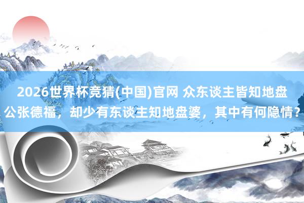 2026世界杯竞猜(中国)官网 众东谈主皆知地盘公张德福，却少有东谈主知地盘婆，其中有何隐情？