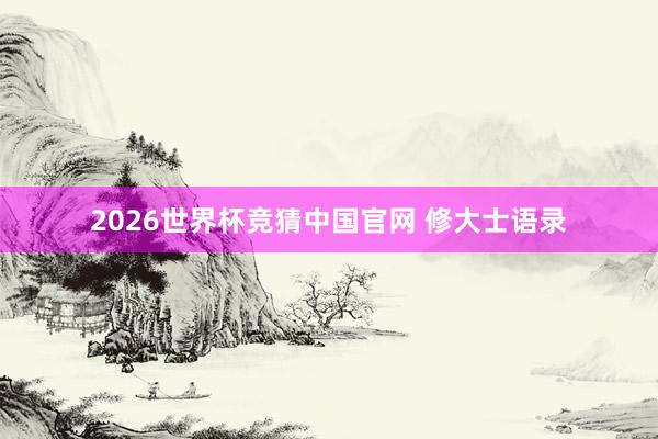 2026世界杯竞猜中国官网 修大士语录