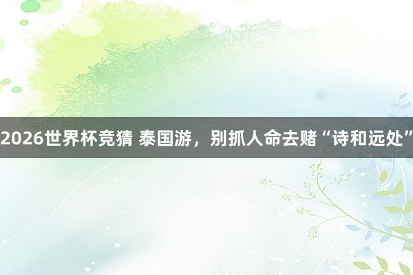 2026世界杯竞猜 泰国游，别抓人命去赌“诗和远处”