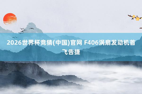 2026世界杯竞猜(中国)官网 F406涡扇发动机首飞告捷