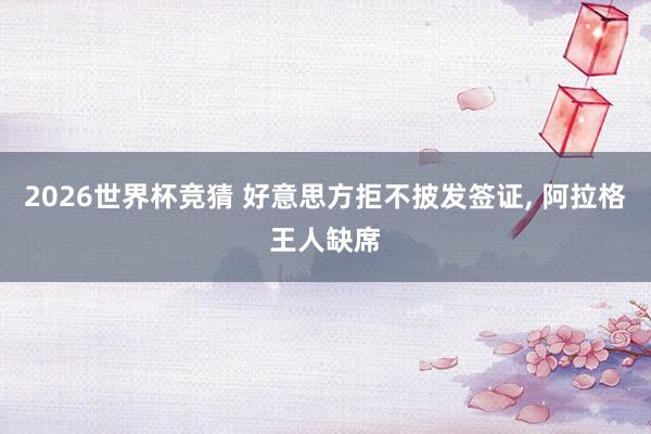 2026世界杯竞猜 好意思方拒不披发签证， 阿拉格王人缺席