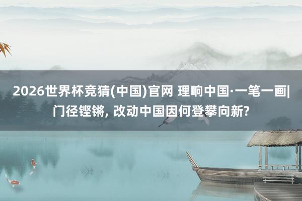 2026世界杯竞猜(中国)官网 理响中国·一笔一画|门径铿锵，<a href=