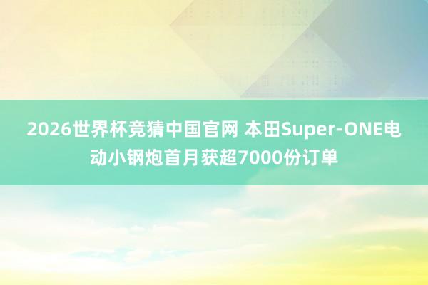 2026世界杯竞猜中国官网 本田Super-ONE电动小钢炮首月获超7000份订单