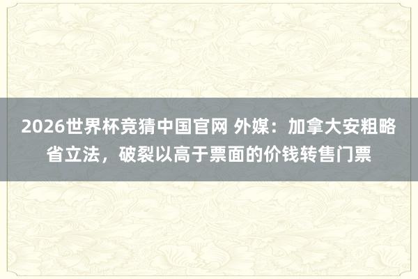 2026世界杯竞猜中国官网 外媒：加拿大安粗略省立法，破裂以高于票面的价钱转售门票