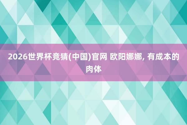2026世界杯竞猜(中国)官网 欧阳娜娜，<a href=