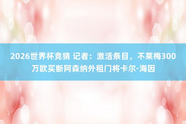 2026世界杯竞猜 记者：激活条目，不莱梅300万欧买断阿森纳外租门将卡尔·海因