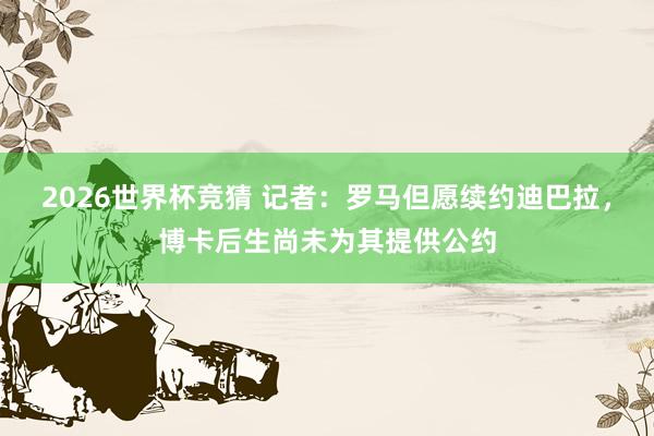 2026世界杯竞猜 记者：罗马但愿续约迪巴拉，博卡后生尚未为其提供公约