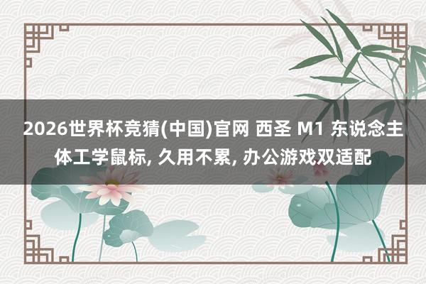 2026世界杯竞猜(中国)官网 西圣 M1 东说念主体工学鼠标， 久用不累， 办公游戏双适配