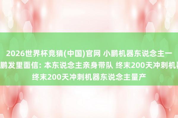 2026世界杯竞猜(中国)官网 小鹏机器东说念主一号位去职! 何小鹏发里面信: 本东说念主亲身带队 终末200天冲刺机器东说念主量产