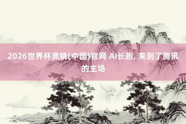 2026世界杯竞猜(中国)官网 AI长跑， 来到了腾讯的主场