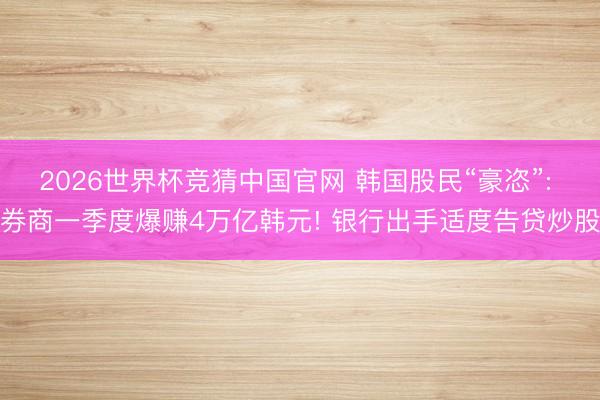 2026世界杯竞猜中国官网 韩国股民“豪恣”: 券商一季度爆赚4万亿韩元! 银行出手适度告贷炒股