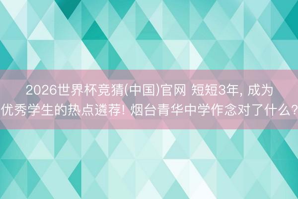 2026世界杯竞猜(中国)官网 短短3年， 成为优秀学生的热点遴荐! 烟台青华中学作念对了什么?