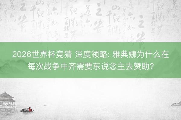 2026世界杯竞猜 深度领略: 雅典娜为什么在每次战争中齐需要东说念主去赞助?