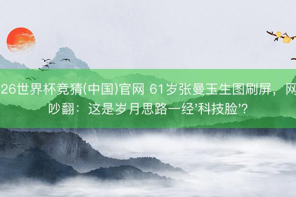 2026世界杯竞猜(中国)官网 61岁张曼玉生图刷屏，网友吵翻：这是岁月思路一经'科技脸'？
