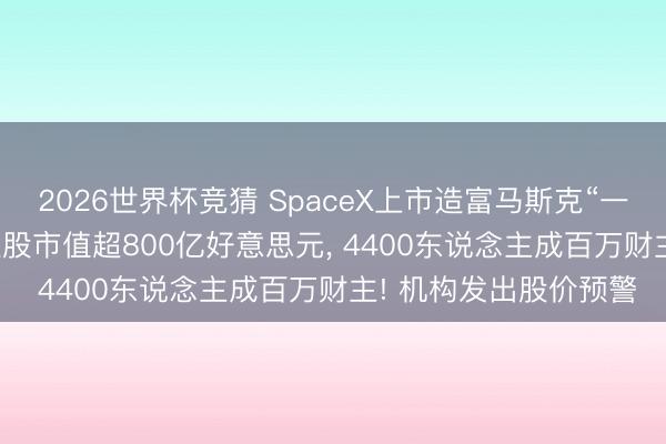 2026世界杯竞猜 SpaceX上市造富马斯克“一又友圈”: 26年密友捏股市值超800亿好意思元, 4400东说念主成百万财主! 机构发出股价预警